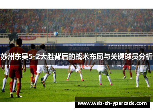 苏州东吴5-2大胜背后的战术布局与关键球员分析