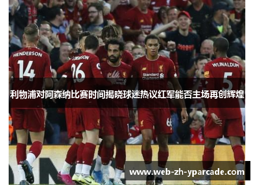 利物浦对阿森纳比赛时间揭晓球迷热议红军能否主场再创辉煌