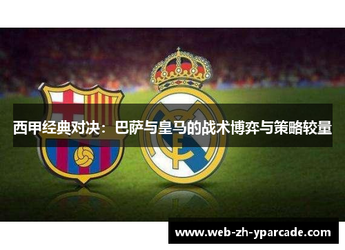 西甲经典对决：巴萨与皇马的战术博弈与策略较量