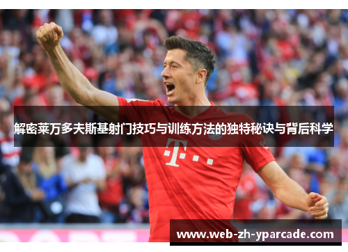 解密莱万多夫斯基射门技巧与训练方法的独特秘诀与背后科学 解密莱万多夫斯基射门技巧与训练方法的独特秘诀与背后科学