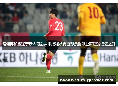 赵健博加盟辽宁铁人背后故事揭秘从青涩球员到职业梦想的追逐之路