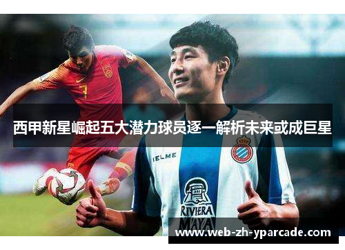 西甲新星崛起五大潜力球员逐一解析未来或成巨星