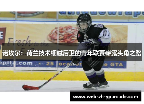 诺埃尔:荷兰技术细腻后卫的青年联赛崭露头角之路 诺埃尔:荷兰技术细腻后卫的青年联赛崭露头角之路