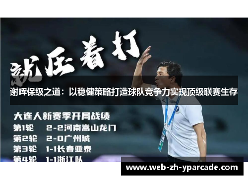 谢晖保级之道:以稳健策略打造球队竞争力实现顶级联赛生存 谢晖保级之道:以稳健策略打造球队竞争力实现顶级联赛生存