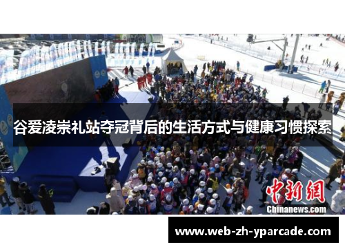 谷爱凌崇礼站夺冠背后的生活方式与健康习惯探索 谷爱凌崇礼站夺冠背后的生活方式与健康习惯探索