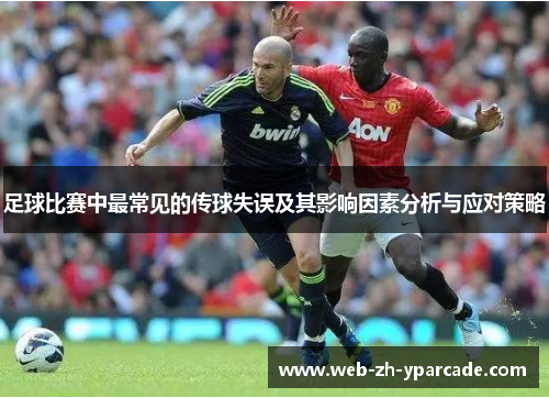 足球比赛中最常见的传球失误及其影响因素分析与应对策略 足球比赛中最常见的传球失误及其影响因素分析与应对策略