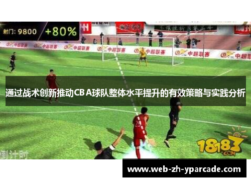 通过战术创新推动CBA球队整体水平提升的有效策略与实践分析 通过战术创新推动CBA球队整体水平提升的有效策略与实践分析