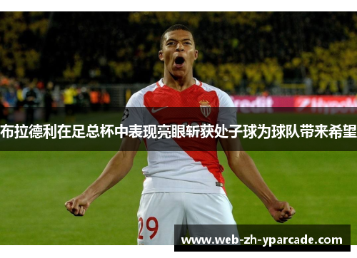 布拉德利在足总杯中表现亮眼斩获处子球为球队带来希望
