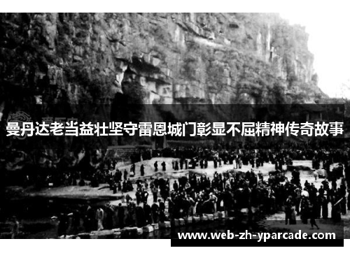 曼丹达老当益壮坚守雷恩城门彰显不屈精神传奇故事