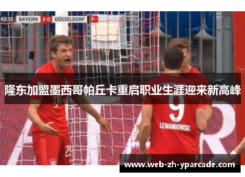 隆东加盟墨西哥帕丘卡重启职业生涯迎来新高峰