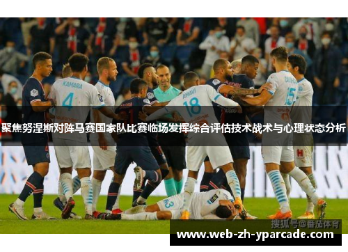 聚焦努涅斯对阵马赛国家队比赛临场发挥综合评估技术战术与心理状态分析 聚焦努涅斯对阵马赛国家队比赛临场发挥综合评估技术战术与心理状态分析