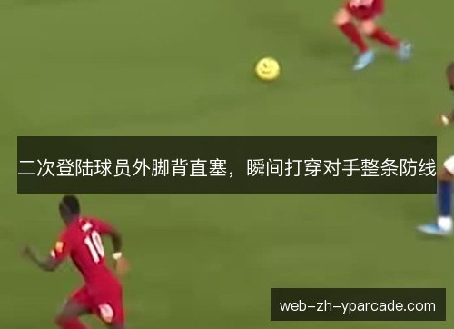二次登陆球员外脚背直塞，瞬间打穿对手整条防线